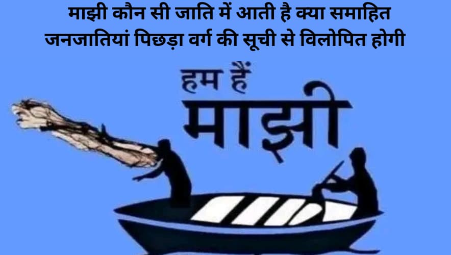 Majhi kaun si jati me aati hai kya samahit janjatiyan pichhada varg ki Suchi se vilopit hongi ​